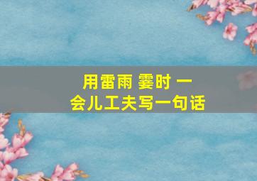 用雷雨 霎时 一会儿工夫写一句话